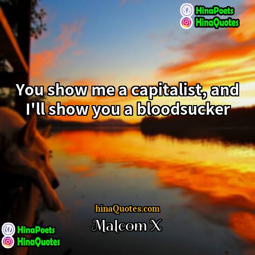 Malcom X Quotes | You show me a capitalist, and I'll